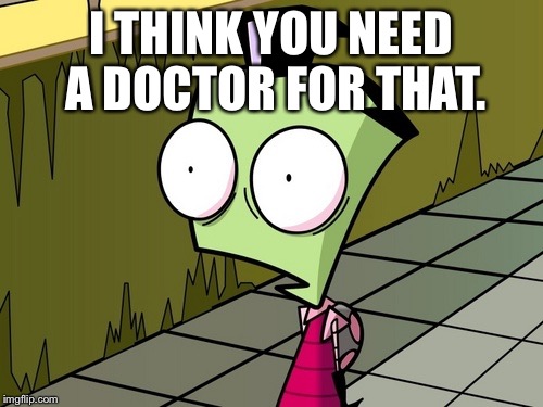 Zambeh Zim | I THINK YOU NEED A DOCTOR FOR THAT. | image tagged in zambeh zim | made w/ Imgflip meme maker