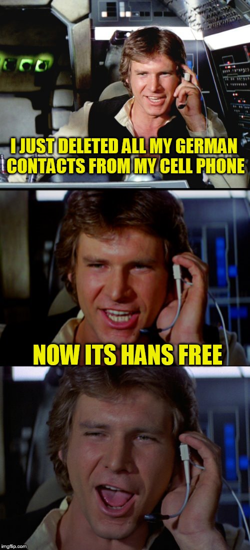 Bad Pun Han Solo | I JUST DELETED ALL MY GERMAN CONTACTS FROM MY CELL PHONE; NOW ITS HANS FREE | image tagged in bad pun han solo | made w/ Imgflip meme maker