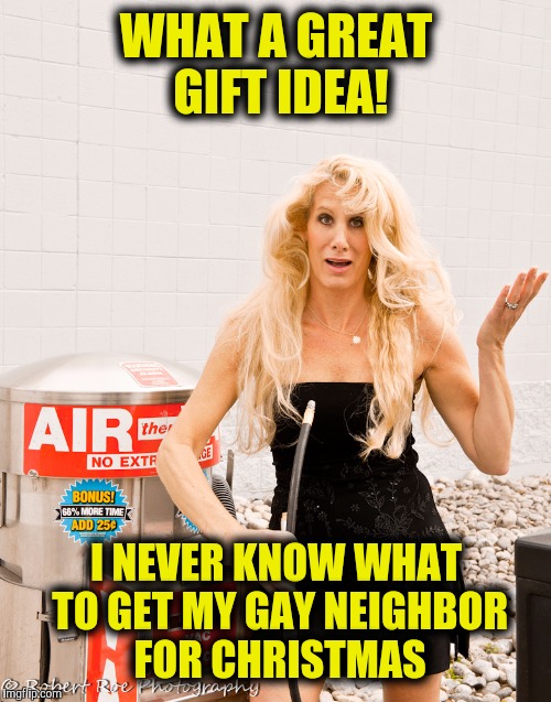 WHAT A GREAT GIFT IDEA! I NEVER KNOW WHAT TO GET MY GAY NEIGHBOR FOR CHRISTMAS | made w/ Imgflip meme maker