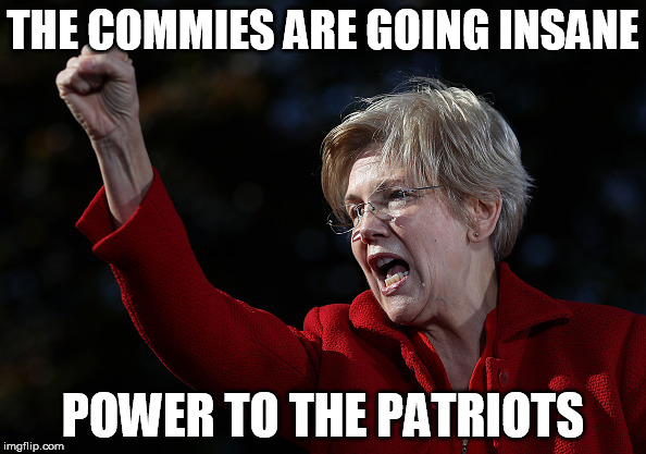 Elizabeth Warren goes insane | THE COMMIES ARE GOING INSANE; POWER TO THE PATRIOTS | image tagged in elizabeth warren,communist,insane | made w/ Imgflip meme maker