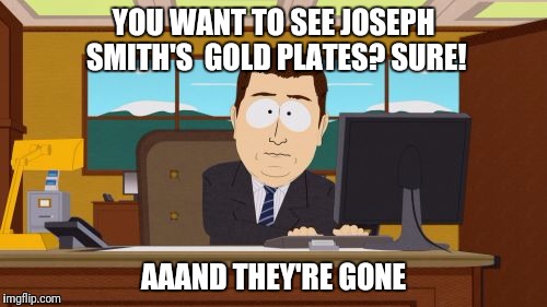 Aaaaand Its Gone | YOU WANT TO SEE JOSEPH SMITH'S  GOLD PLATES? SURE! AAAND THEY'RE GONE | image tagged in memes,aaaaand its gone | made w/ Imgflip meme maker