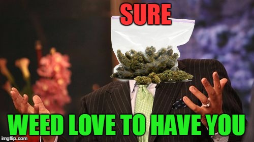 SURE WEED LOVE TO HAVE YOU | made w/ Imgflip meme maker