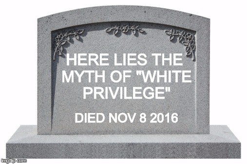 HERE LIES THE MYTH OF "WHITE PRIVILEGE" DIED NOV 8 2016 | made w/ Imgflip meme maker