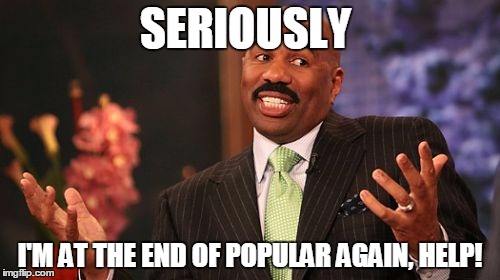 SH was like 4-5 in, now all of the sudden he's at the end, why?! | SERIOUSLY; I'M AT THE END OF POPULAR AGAIN, HELP! | image tagged in memes,steve harvey | made w/ Imgflip meme maker