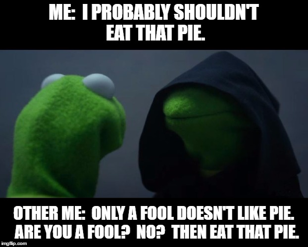 Evil Kermit Meme | ME:  I PROBABLY SHOULDN'T EAT THAT PIE. OTHER ME:  ONLY A FOOL DOESN'T LIKE PIE.  ARE YOU A FOOL?  NO?  THEN EAT THAT PIE. | image tagged in evil kermit meme | made w/ Imgflip meme maker