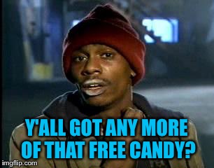 Y'all Got Any More Of That Meme | Y'ALL GOT ANY MORE OF THAT FREE CANDY? | image tagged in memes,yall got any more of | made w/ Imgflip meme maker