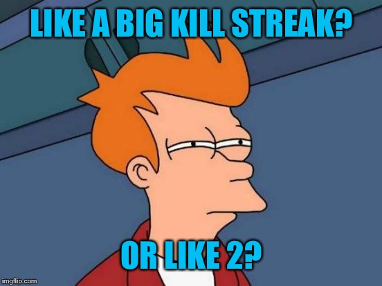 Futurama Fry Meme | LIKE A BIG KILL STREAK? OR LIKE 2? | image tagged in memes,futurama fry | made w/ Imgflip meme maker