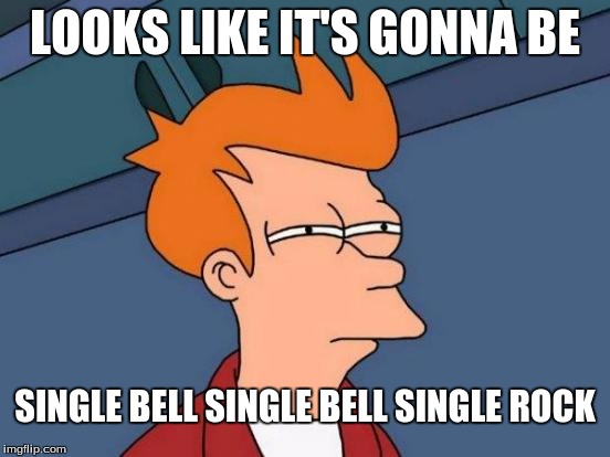 Futurama Fry Meme | LOOKS LIKE IT'S GONNA BE SINGLE BELL SINGLE BELL SINGLE ROCK | image tagged in memes,futurama fry | made w/ Imgflip meme maker