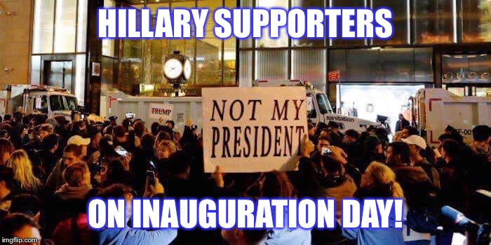 HILLARY SUPPORTERS; ON INAUGURATION DAY! | image tagged in hillary supporters | made w/ Imgflip meme maker