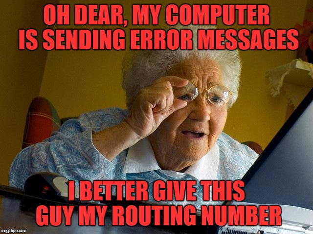 Grandma Finds The Internet Meme | OH DEAR, MY COMPUTER IS SENDING ERROR MESSAGES I BETTER GIVE THIS GUY MY ROUTING NUMBER | image tagged in memes,grandma finds the internet | made w/ Imgflip meme maker