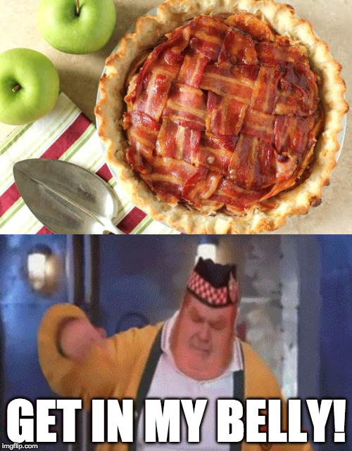 Bacon Apple Pie? What a time to be alive!  |  GET IN MY BELLY! | image tagged in bacon,apple pie,fat bastard,get in my belly,iwanttobebacon | made w/ Imgflip meme maker