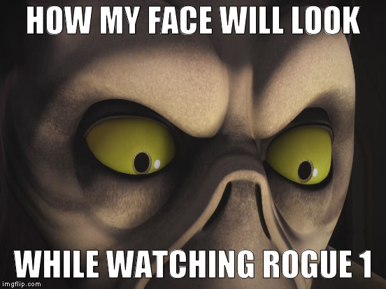 HOW MY FACE WILL LOOK WHILE WATCHING ROGUE 1 | made w/ Imgflip meme maker