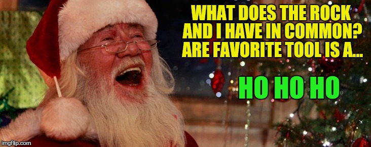 WHAT DOES THE ROCK AND I HAVE IN COMMON? ARE FAVORITE TOOL IS A... HO HO HO | made w/ Imgflip meme maker