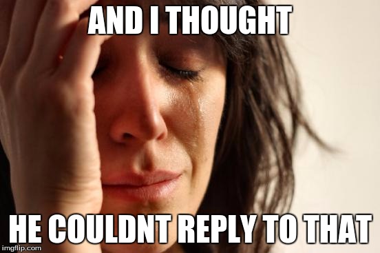 AND I THOUGHT HE COULDNT REPLY TO THAT | image tagged in memes,first world problems | made w/ Imgflip meme maker