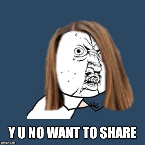 Y u no girl | Y U NO WANT TO SHARE | image tagged in y u no girl | made w/ Imgflip meme maker