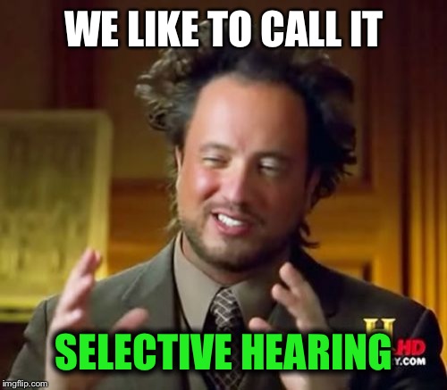 Ancient Aliens Meme | WE LIKE TO CALL IT SELECTIVE HEARING | image tagged in memes,ancient aliens | made w/ Imgflip meme maker