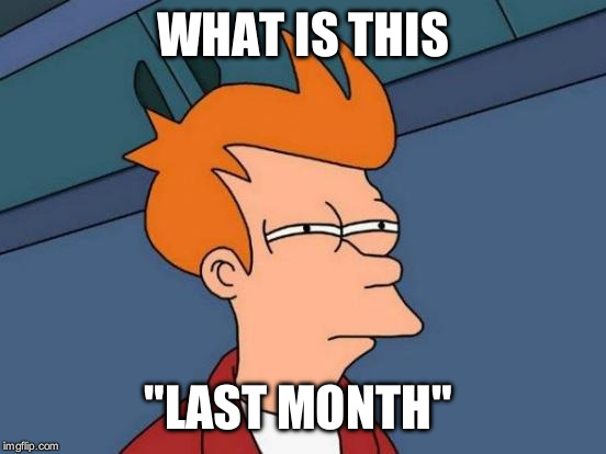 Futurama Fry Meme | WHAT IS THIS "LAST MONTH" | image tagged in memes,futurama fry | made w/ Imgflip meme maker