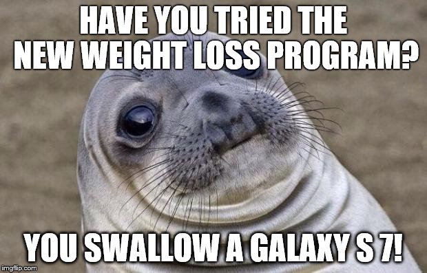 Awkward Moment Sealion | HAVE YOU TRIED THE NEW WEIGHT LOSS PROGRAM? YOU SWALLOW A GALAXY S 7! | image tagged in memes,awkward moment sealion | made w/ Imgflip meme maker