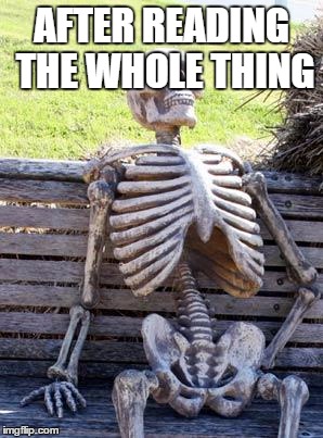 Waiting Skeleton Meme | AFTER READING THE WHOLE THING | image tagged in memes,waiting skeleton | made w/ Imgflip meme maker