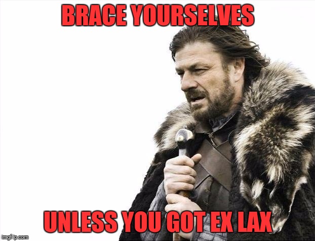 Brace Yourselves X is Coming Meme | BRACE YOURSELVES; UNLESS YOU GOT EX LAX | image tagged in memes,brace yourselves x is coming | made w/ Imgflip meme maker