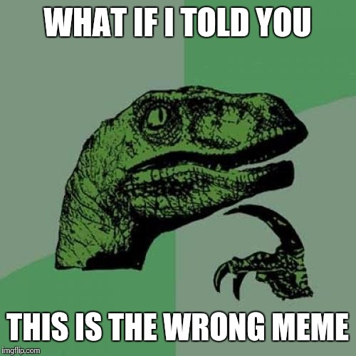 Philosoraptor Meme | WHAT IF I TOLD YOU; THIS IS THE WRONG MEME | image tagged in memes,philosoraptor | made w/ Imgflip meme maker