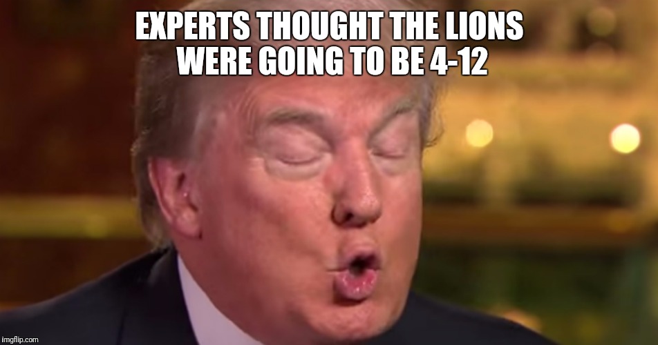 Trump "wrong" meme | EXPERTS THOUGHT THE LIONS WERE GOING TO BE 4-12 | image tagged in trump wrong meme | made w/ Imgflip meme maker
