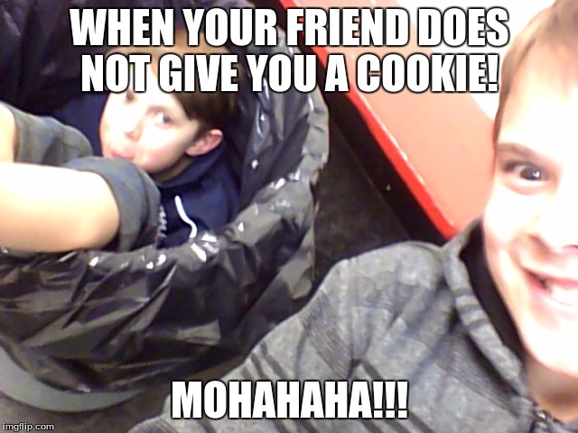WHEN YOUR FRIEND DOES NOT GIVE YOU A COOKIE! MOHAHAHA!!! | image tagged in ha ha memesjpg | made w/ Imgflip meme maker
