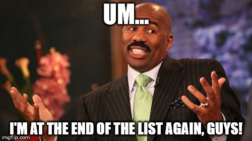 Save Steve Harvey Round 2! | UM... I'M AT THE END OF THE LIST AGAIN, GUYS! | image tagged in memes,steve harvey,save steve harvey,aegis_runestone,again | made w/ Imgflip meme maker