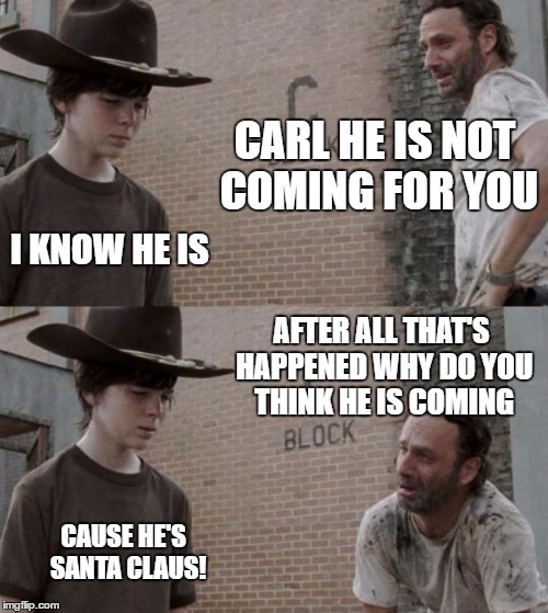 You better watch out | CARL HE IS NOT COMING FOR YOU; I KNOW HE IS; AFTER ALL THAT'S HAPPENED WHY DO YOU THINK HE IS COMING; CAUSE HE'S  SANTA CLAUS! | image tagged in memes,rick and carl,the walking dead,walking dead,funny memes,humor | made w/ Imgflip meme maker