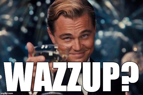 Leonardo Dicaprio Cheers | WAZZUP? | image tagged in memes,leonardo dicaprio cheers,olympianproduct is a communist,dicksoutforharambe,crush the commies | made w/ Imgflip meme maker