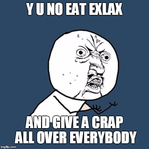 Y U No Meme | Y U NO EAT EXLAX AND GIVE A CRAP ALL OVER EVERYBODY | image tagged in memes,y u no | made w/ Imgflip meme maker