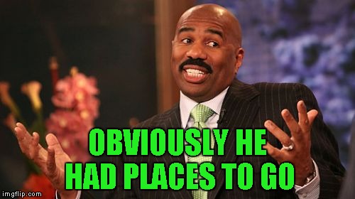 Steve Harvey Meme | OBVIOUSLY HE HAD PLACES TO GO | image tagged in memes,steve harvey | made w/ Imgflip meme maker