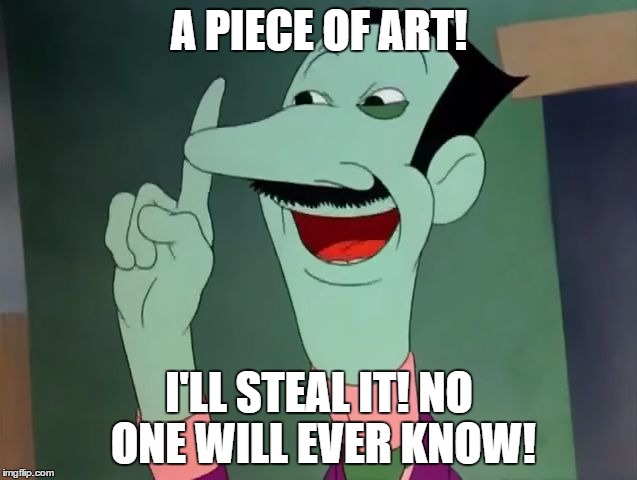 Dan Backslide - I'll Steal it! | A PIECE OF ART! I'LL STEAL IT! NO ONE WILL EVER KNOW! | image tagged in dan backslide - i'll steal it | made w/ Imgflip meme maker