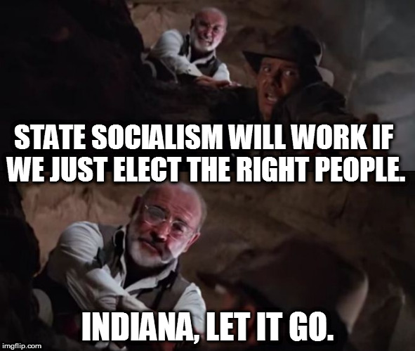 Indiana, let it go (socialism). | STATE SOCIALISM WILL WORK IF WE JUST ELECT THE RIGHT PEOPLE. INDIANA, LET IT GO. | image tagged in so true memes,original meme,democratic socialism,socialism is communism | made w/ Imgflip meme maker