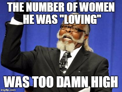 Too Damn High Meme | THE NUMBER OF WOMEN HE WAS "LOVING" WAS TOO DAMN HIGH | image tagged in memes,too damn high | made w/ Imgflip meme maker