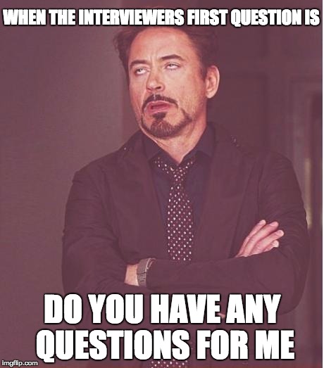 Face You Make Robert Downey Jr Meme | WHEN THE INTERVIEWERS FIRST QUESTION IS; DO YOU HAVE ANY QUESTIONS FOR ME | image tagged in memes,face you make robert downey jr | made w/ Imgflip meme maker