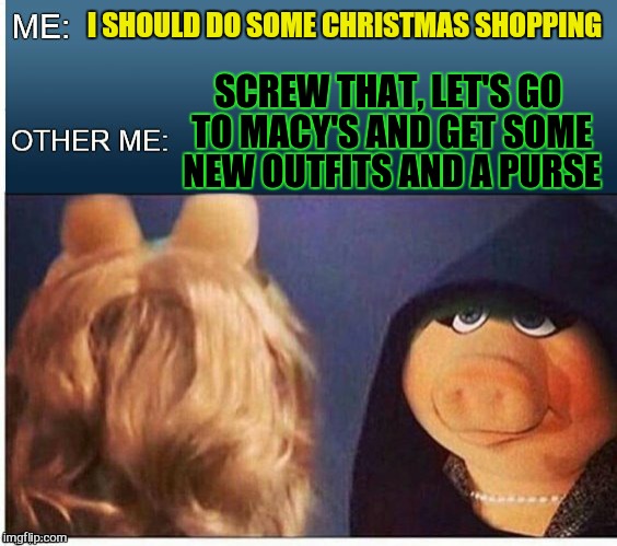 EVIL MISS PIGGY | I SHOULD DO SOME CHRISTMAS SHOPPING; SCREW THAT, LET'S GO TO MACY'S AND GET SOME NEW OUTFITS AND A PURSE | image tagged in evil miss piggy,macy's,christmas shopping,funny memes,miss piggy,laughs | made w/ Imgflip meme maker