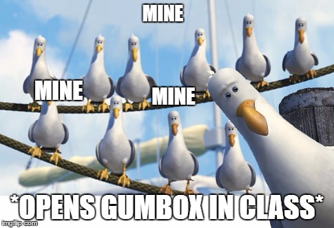 Finding Nemo Seagulls | MINE; MINE; MINE; *OPENS GUMBOX IN CLASS* | image tagged in finding nemo seagulls | made w/ Imgflip meme maker