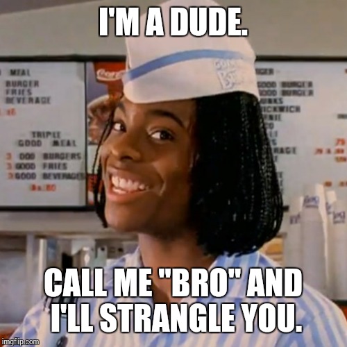 Kel good burger | I'M A DUDE. CALL ME "BRO" AND I'LL STRANGLE YOU. | image tagged in kel good burger,memes,dude,not your bro | made w/ Imgflip meme maker