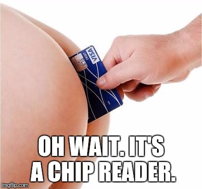 credit card | OH WAIT. IT'S A CHIP READER. | image tagged in credit card | made w/ Imgflip meme maker