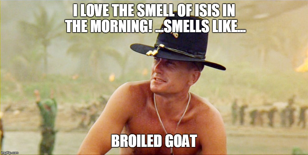 Col Bill Kilgore | I LOVE THE SMELL OF ISIS IN THE MORNING! ...SMELLS LIKE... BROILED GOAT | image tagged in col bill kilgore | made w/ Imgflip meme maker