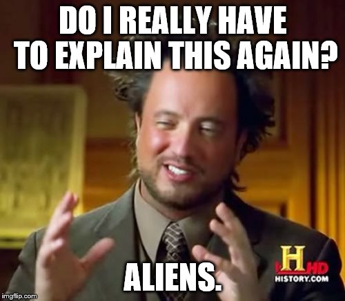 Ancient Aliens Meme | DO I REALLY HAVE TO EXPLAIN THIS AGAIN? ALIENS. | image tagged in memes,ancient aliens | made w/ Imgflip meme maker