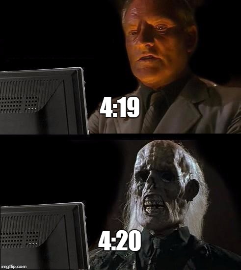 I'll Just Wait Here | 4:19; 4:20 | image tagged in memes,ill just wait here | made w/ Imgflip meme maker