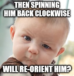 Skeptical Baby Meme | THEN SPINNING HIM BACK CLOCKWISE WILL RE-ORIENT HIM? | image tagged in memes,skeptical baby | made w/ Imgflip meme maker