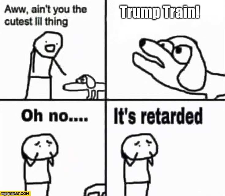 Oh no it's retarded! | Trump Train! | image tagged in oh no it's retarded | made w/ Imgflip meme maker