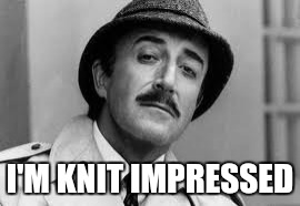 Inspector Clouseau I'm knit impressed | I'M KNIT IMPRESSED | image tagged in inspector clouseau i'm knit impressed | made w/ Imgflip meme maker