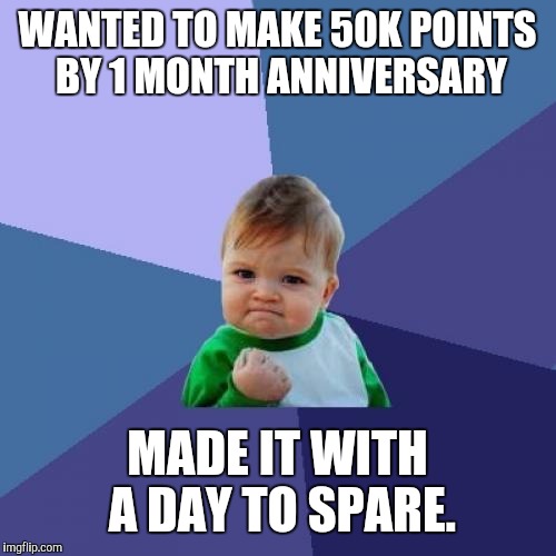 Took 20 minutes to make this meme. Noisy Nag, on of my cats, kept bumling my hand away | WANTED TO MAKE 50K POINTS BY 1 MONTH ANNIVERSARY; MADE IT WITH A DAY TO SPARE. | image tagged in memes,success kid,50k | made w/ Imgflip meme maker