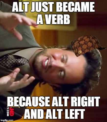 Ancient Aliens | ALT JUST BECAME A VERB; BECAUSE ALT RIGHT AND ALT LEFT | image tagged in memes,ancient aliens,scumbag | made w/ Imgflip meme maker