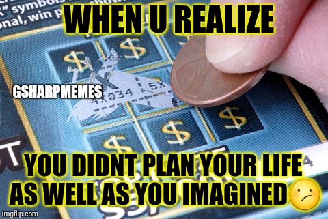 Disappointed | WHEN U REALIZE; GSHARPMEMES; YOU DIDNT PLAN YOUR LIFE AS WELL AS YOU IMAGINED😕 | image tagged in lottery | made w/ Imgflip meme maker