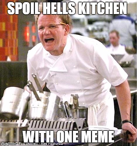 Chef Gordon Ramsay Meme | SPOIL HELLS KITCHEN; WITH ONE MEME | image tagged in memes,chef gordon ramsay | made w/ Imgflip meme maker